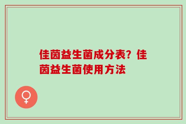 佳茵益生菌成分表?佳茵益生菌使用方法 佳茵益生菌成分表?佳茵益生菌使用方法