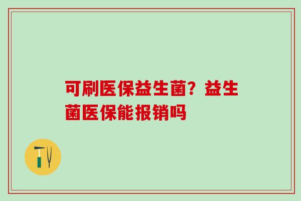 可刷医保益生菌？益生菌医保能报销吗