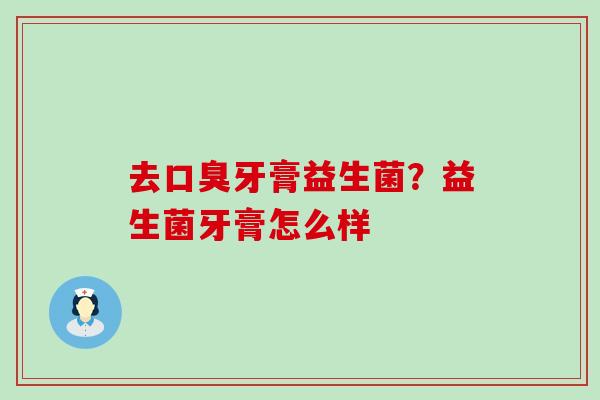 去牙膏益生菌?益生菌牙膏怎么样 去牙膏益生菌?益生菌牙膏怎么样