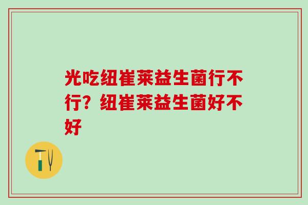 光吃纽崔莱益生菌行不行?纽崔莱益生菌好不好 光吃纽崔莱益生菌行不行?纽崔莱益生菌好不好