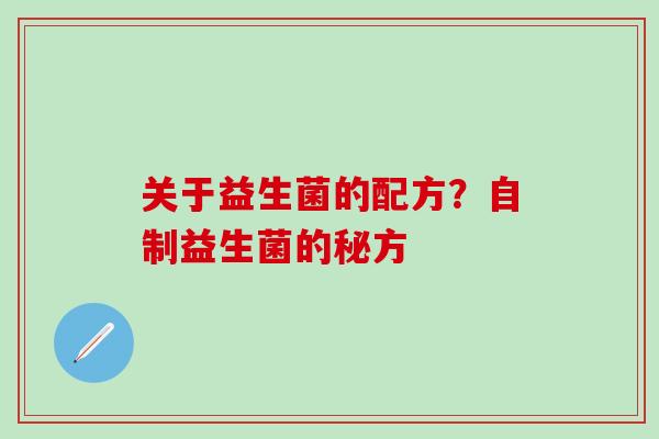 关于益生菌的配方?自制益生菌的秘方 关于益生菌的配方?自制益生菌的秘方