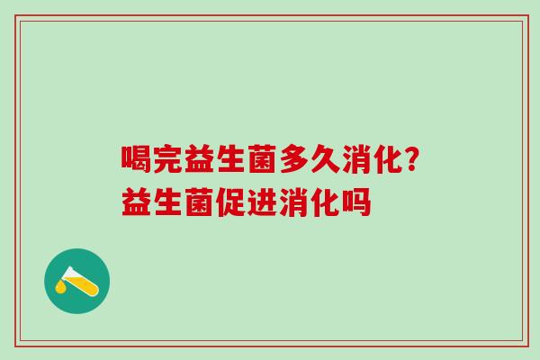 喝完益生菌多久消化?益生菌促进消化吗 喝完益生菌多久消化?益生菌促进消化吗