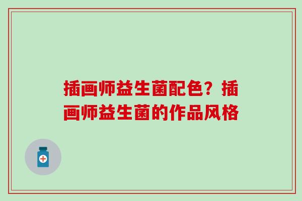 插画师益生菌配色?插画师益生菌的作品风格 插画师益生菌配色?插画师益生菌的作品风格