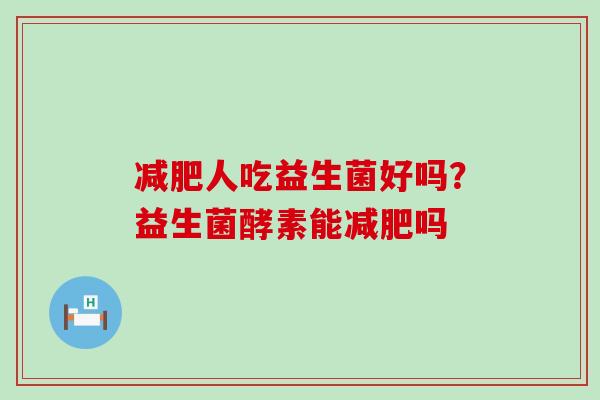 人吃益生菌好吗?益生菌酵素能吗 人吃益生菌好吗?益生菌酵素能吗