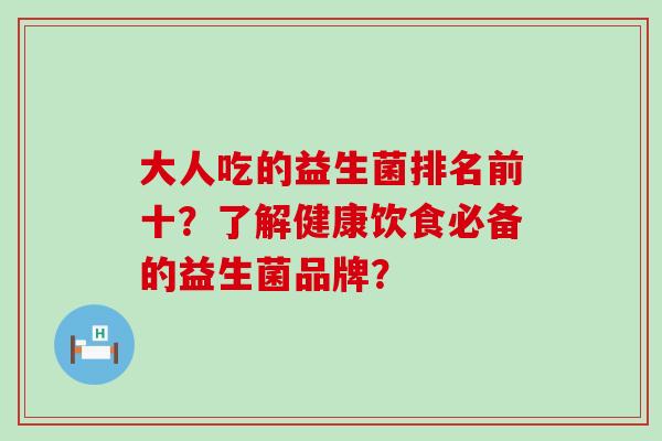 大人吃的益生菌排名前十？了解健康饮食必备的益生菌品牌？