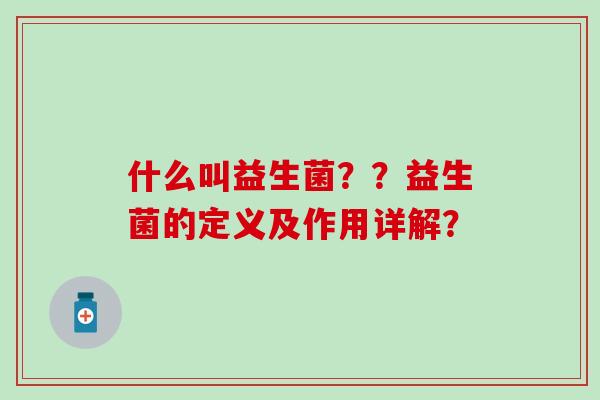 什么叫益生菌？？益生菌的定义及作用详解？