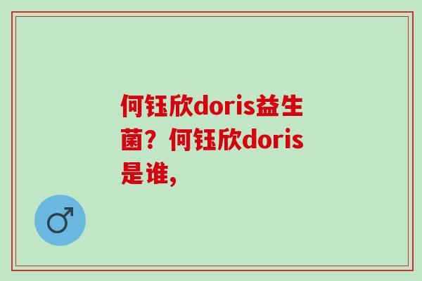何钰欣doris益生菌?何钰欣doris是谁, 何钰欣doris益生菌?何钰欣doris是谁,