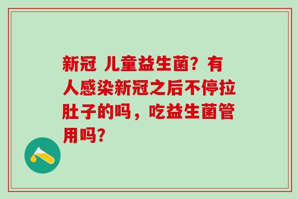 新冠 儿童益生菌?有人新冠之后不停拉肚子的吗,吃益生菌管用吗? 新冠 儿童益生菌?有人新冠之后不停拉肚子的吗,吃益生菌管用吗?