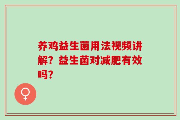 养鸡益生菌用法视频讲解?益生菌对有效吗? 养鸡益生菌用法视频讲解?益生菌对有效吗?