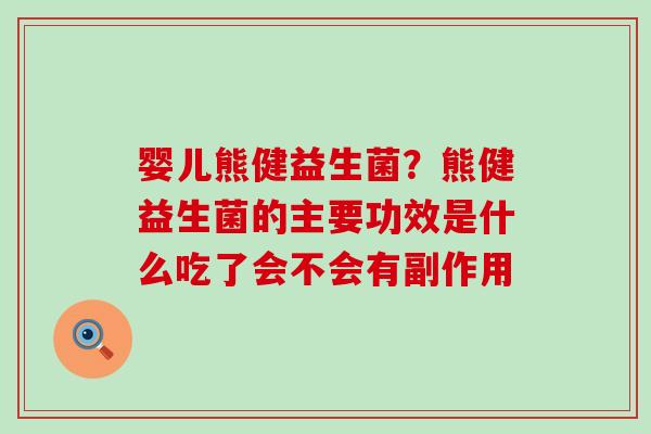 婴儿熊健益生菌？熊健益生菌的主要功效是什么吃了会不会有副作用