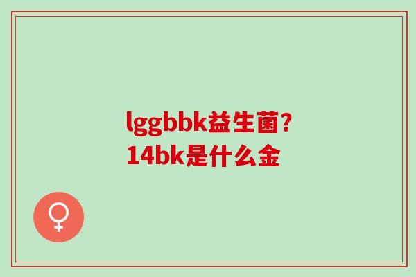 lggbbk益生菌？14bk是什么金