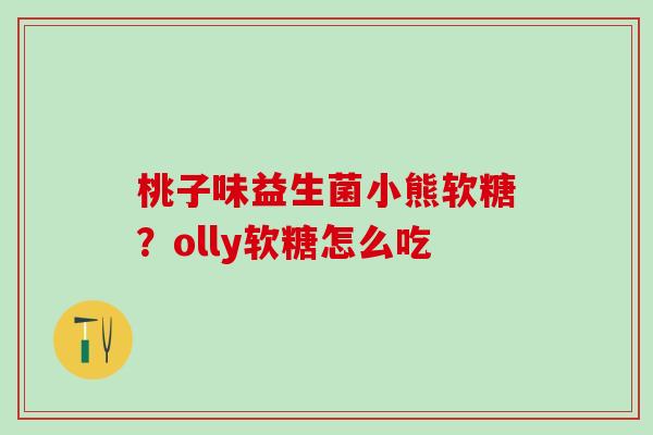 桃子味益生菌小熊软糖？olly软糖怎么吃
