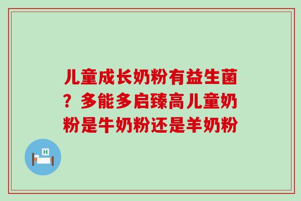 儿童成长奶粉有益生菌?多能多启臻高儿童奶粉是牛奶粉还是羊奶粉 儿童成长奶粉有益生菌?多能多启臻高儿童奶粉是牛奶粉还是羊奶粉