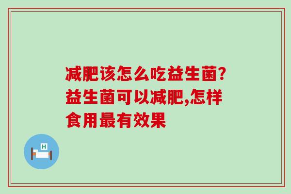 该怎么吃益生菌?益生菌可以,怎样食用有效果 该怎么吃益生菌?益生菌可以,怎样食用有效果