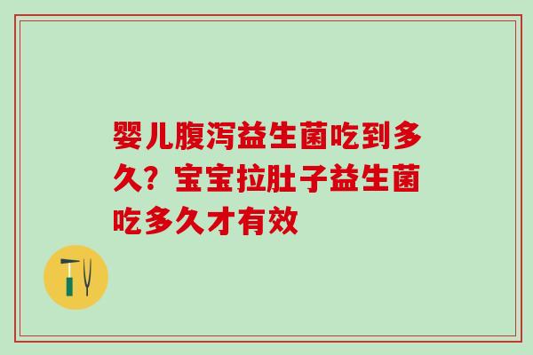 婴儿益生菌吃到多久?宝宝拉肚子益生菌吃多久才有效 婴儿益生菌吃到多久?宝宝拉肚子益生菌吃多久才有效