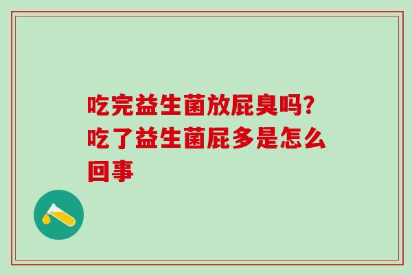 吃完益生菌放屁臭吗?吃了益生菌屁多是怎么回事 吃完益生菌放屁臭吗?吃了益生菌屁多是怎么回事