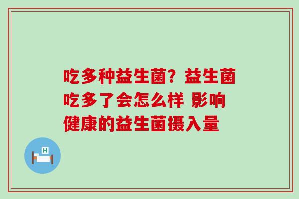 吃多种益生菌?益生菌吃多了会怎么样 影响健康的益生菌摄入量 吃多种益生菌?益生菌吃多了会怎么样 影响健康的益生菌摄入量