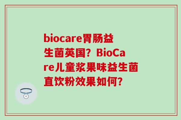 biocare益生菌英国?BioCare儿童浆果味益生菌直饮粉效果如何? biocare益生菌英国?BioCare儿童浆果味益生菌直饮粉效果如何?