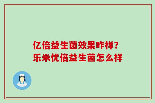 亿倍益生菌效果咋样?乐米优倍益生菌怎么样 亿倍益生菌效果咋样?乐米优倍益生菌怎么样