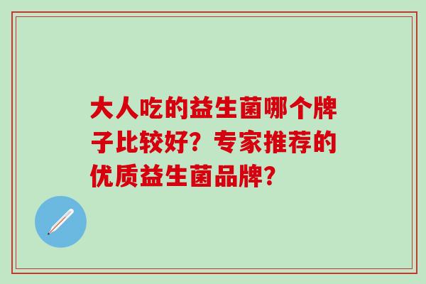 大人吃的益生菌哪个牌子比较好？专家推荐的优质益生菌品牌？