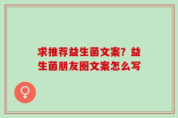 求推荐益生菌文案?益生菌朋友圈文案怎么写 求推荐益生菌文案?益生菌朋友圈文案怎么写