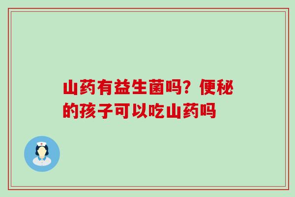 山药有益生菌吗?的孩子可以吃山药吗 山药有益生菌吗?的孩子可以吃山药吗