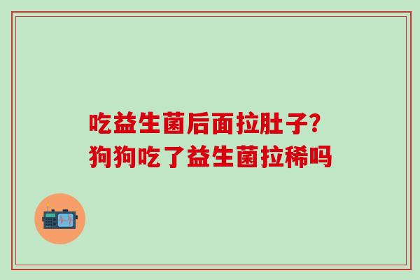 吃益生菌后面拉肚子?狗狗吃了益生菌拉稀吗 吃益生菌后面拉肚子?狗狗吃了益生菌拉稀吗