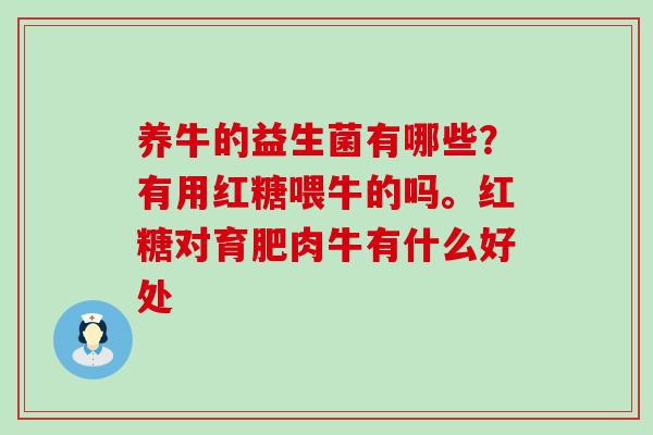养牛的益生菌有哪些?有用红糖喂牛的吗。红糖对育肥肉牛有什么好处 养牛的益生菌有哪些?有用红糖喂牛的吗。红糖对育肥肉牛有什么好处