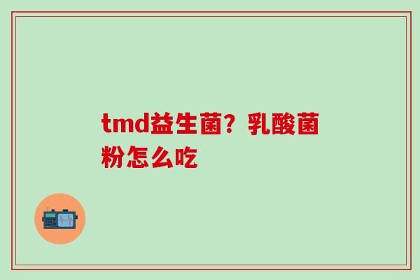 tmd益生菌?乳酸菌粉怎么吃 tmd益生菌?乳酸菌粉怎么吃