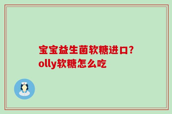 宝宝益生菌软糖进口?olly软糖怎么吃 宝宝益生菌软糖进口?olly软糖怎么吃