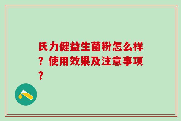 氏力健益生菌粉怎么样?使用效果及注意事项? 氏力健益生菌粉怎么样?使用效果及注意事项?