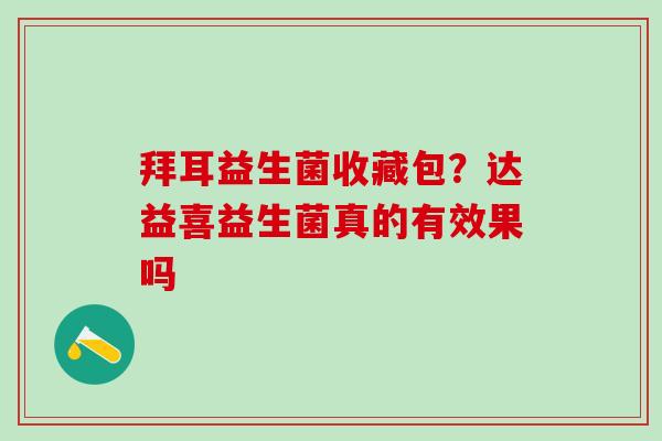 拜耳益生菌收藏包?达益喜益生菌真的有效果吗 拜耳益生菌收藏包?达益喜益生菌真的有效果吗