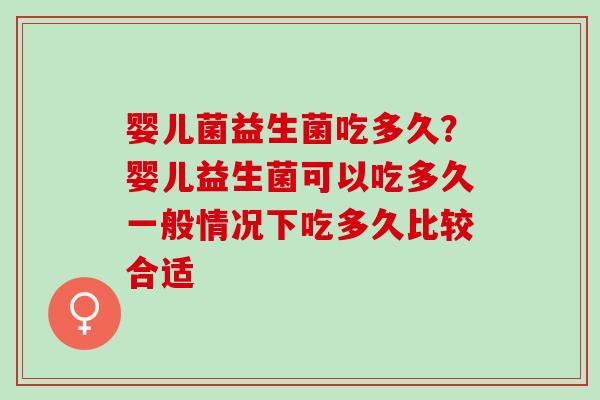婴儿菌益生菌吃多久？婴儿益生菌可以吃多久一般情况下吃多久比较合适
