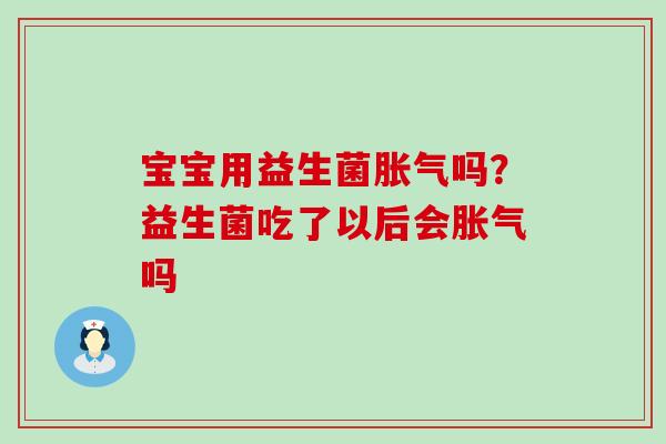 宝宝用益生菌吗?益生菌吃了以后会吗 宝宝用益生菌吗?益生菌吃了以后会吗