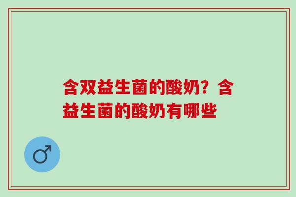 含双益生菌的酸奶?含益生菌的酸奶有哪些 含双益生菌的酸奶?含益生菌的酸奶有哪些