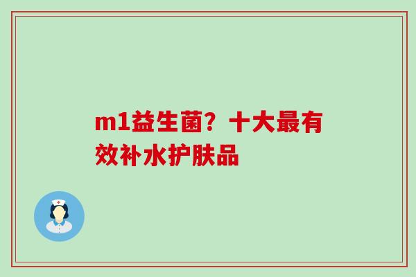 m1益生菌?十大有效补水护肤品 m1益生菌?十大有效补水护肤品