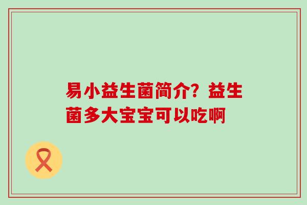 易小益生菌简介?益生菌多大宝宝可以吃啊 易小益生菌简介?益生菌多大宝宝可以吃啊