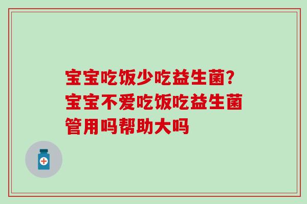 宝宝吃饭少吃益生菌?宝宝不爱吃饭吃益生菌管用吗帮助大吗 宝宝吃饭少吃益生菌?宝宝不爱吃饭吃益生菌管用吗帮助大吗