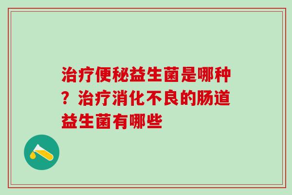 益生菌是哪种?的肠道益生菌有哪些 益生菌是哪种?的肠道益生菌有哪些