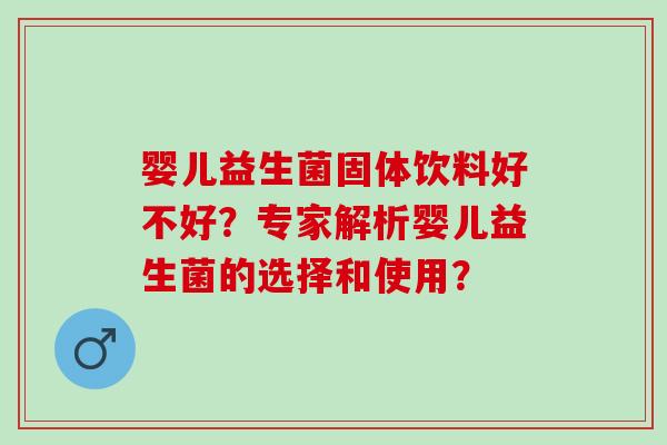 婴儿益生菌固体饮料好不好？专家解析婴儿益生菌的选择和使用？