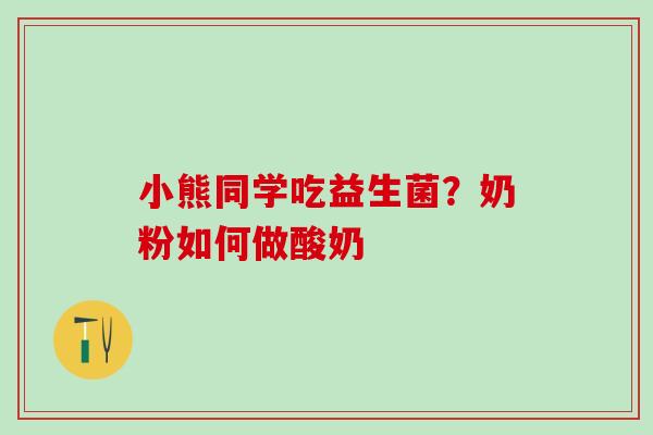 小熊同学吃益生菌?奶粉如何做酸奶 小熊同学吃益生菌?奶粉如何做酸奶