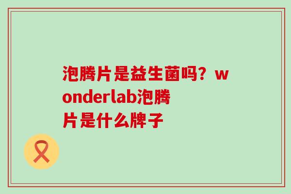 泡腾片是益生菌吗?wonderlab泡腾片是什么牌子 泡腾片是益生菌吗?wonderlab泡腾片是什么牌子