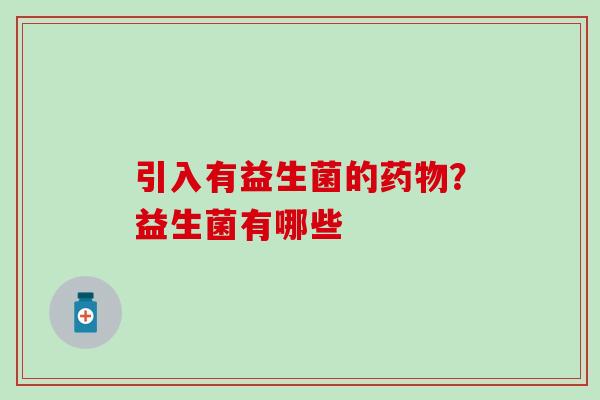 引入有益生菌的?益生菌有哪些 引入有益生菌的?益生菌有哪些