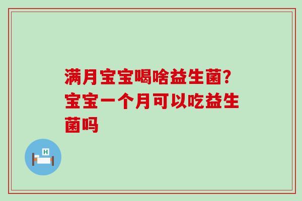 满月宝宝喝啥益生菌?宝宝一个月可以吃益生菌吗 满月宝宝喝啥益生菌?宝宝一个月可以吃益生菌吗