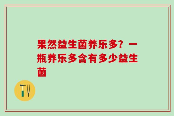 果然益生菌养乐多?一瓶养乐多含有多少益生菌 果然益生菌养乐多?一瓶养乐多含有多少益生菌