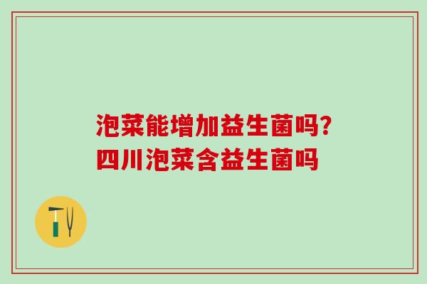 泡菜能增加益生菌吗?四川泡菜含益生菌吗 泡菜能增加益生菌吗?四川泡菜含益生菌吗