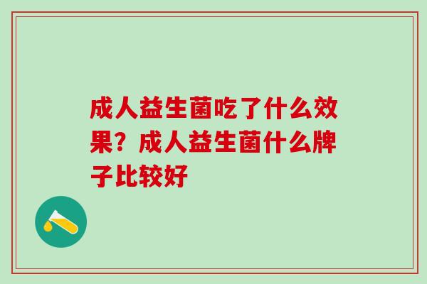 成人益生菌吃了什么效果?成人益生菌什么牌子比较好 成人益生菌吃了什么效果?成人益生菌什么牌子比较好