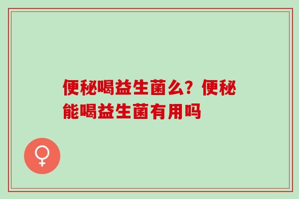 喝益生菌么?能喝益生菌有用吗 喝益生菌么?能喝益生菌有用吗
