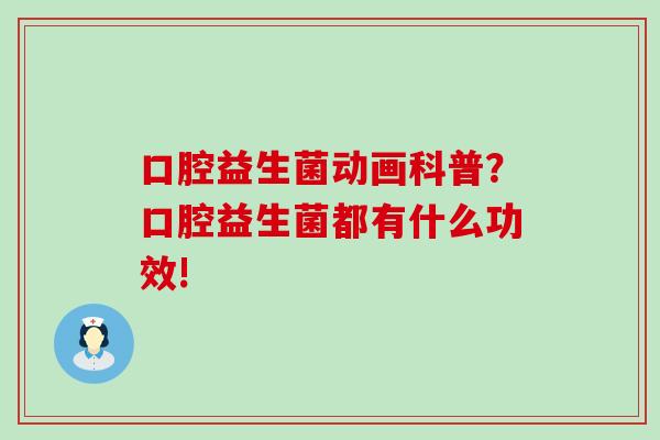 口腔益生菌动画科普?口腔益生菌都有什么功效! 口腔益生菌动画科普?口腔益生菌都有什么功效!