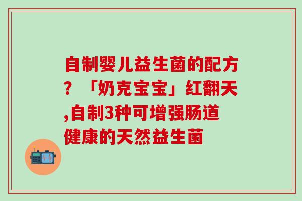 自制婴儿益生菌的配方?「奶克宝宝」红翻天,自制3种可增强肠道健康的天然益生菌 自制婴儿益生菌的配方?「奶克宝宝」红翻天,自制3种可增强肠道健康的天然益生菌